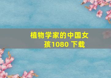 植物学家的中国女孩1080 下载